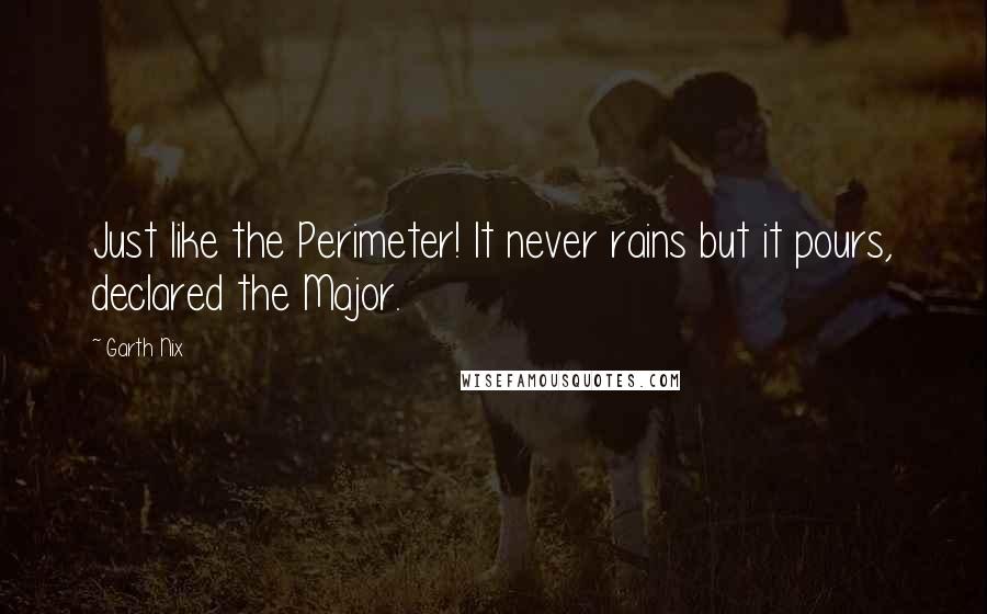 Garth Nix Quotes: Just like the Perimeter! It never rains but it pours, declared the Major.