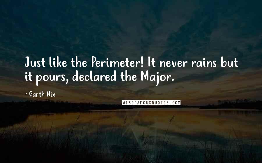 Garth Nix Quotes: Just like the Perimeter! It never rains but it pours, declared the Major.