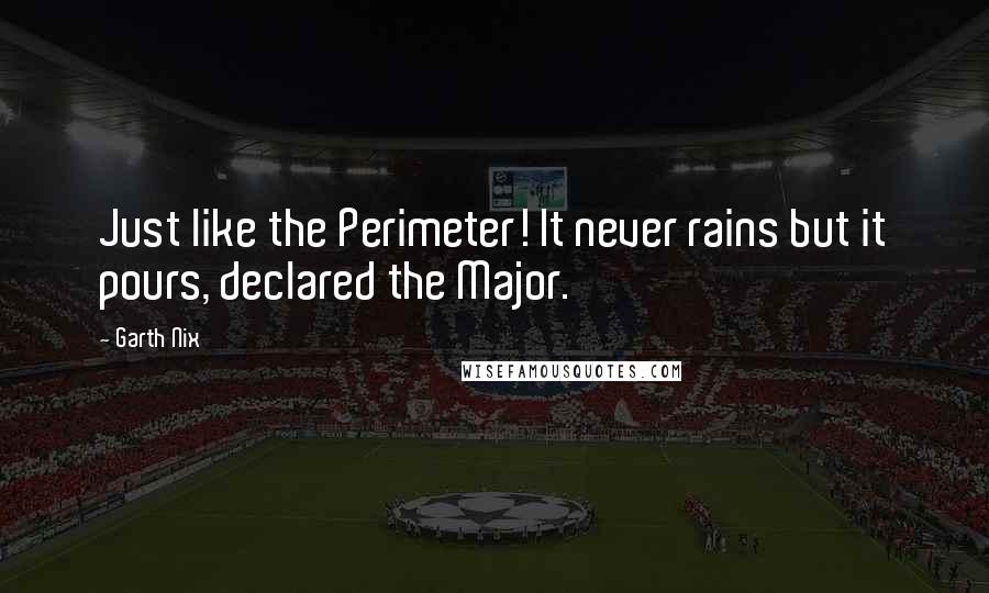 Garth Nix Quotes: Just like the Perimeter! It never rains but it pours, declared the Major.