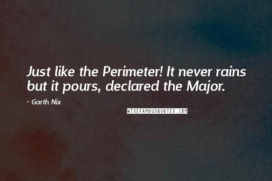 Garth Nix Quotes: Just like the Perimeter! It never rains but it pours, declared the Major.