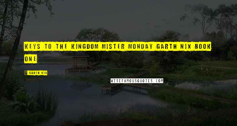 Garth Nix Quotes: Keys to the Kingdom Mister Monday Garth Nix BOOK ONE