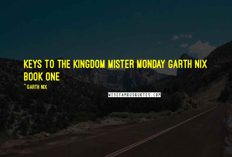 Garth Nix Quotes: Keys to the Kingdom Mister Monday Garth Nix BOOK ONE