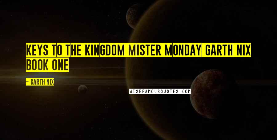 Garth Nix Quotes: Keys to the Kingdom Mister Monday Garth Nix BOOK ONE