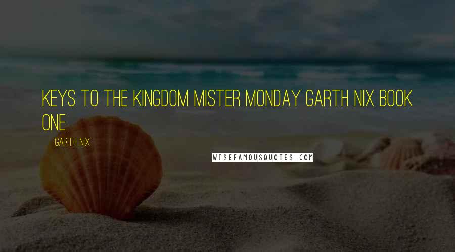 Garth Nix Quotes: Keys to the Kingdom Mister Monday Garth Nix BOOK ONE