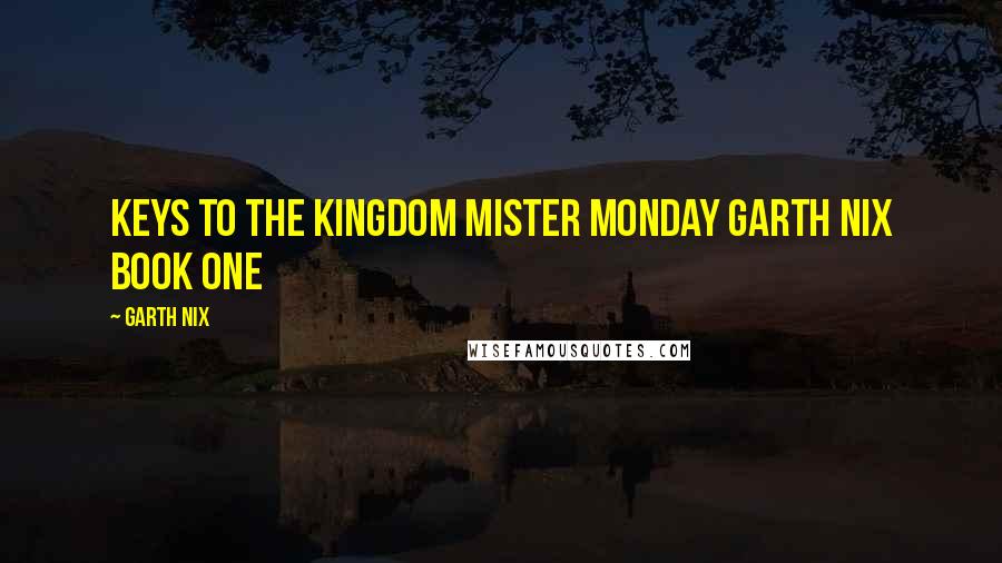 Garth Nix Quotes: Keys to the Kingdom Mister Monday Garth Nix BOOK ONE