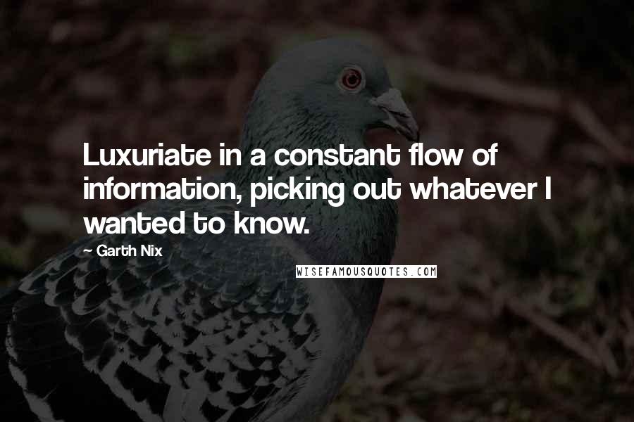 Garth Nix Quotes: Luxuriate in a constant flow of information, picking out whatever I wanted to know.