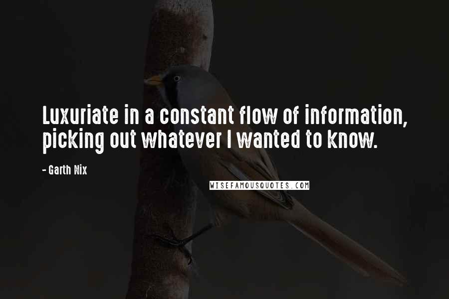 Garth Nix Quotes: Luxuriate in a constant flow of information, picking out whatever I wanted to know.