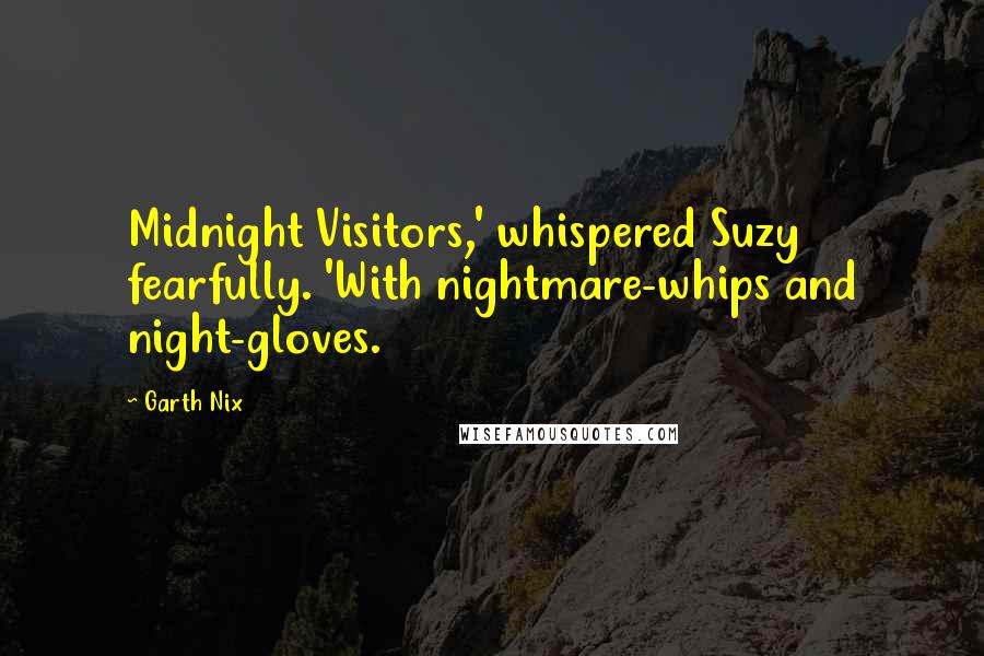 Garth Nix Quotes: Midnight Visitors,' whispered Suzy fearfully. 'With nightmare-whips and night-gloves.