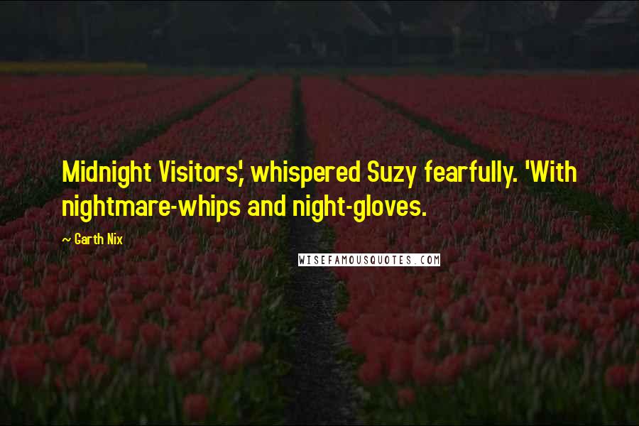 Garth Nix Quotes: Midnight Visitors,' whispered Suzy fearfully. 'With nightmare-whips and night-gloves.