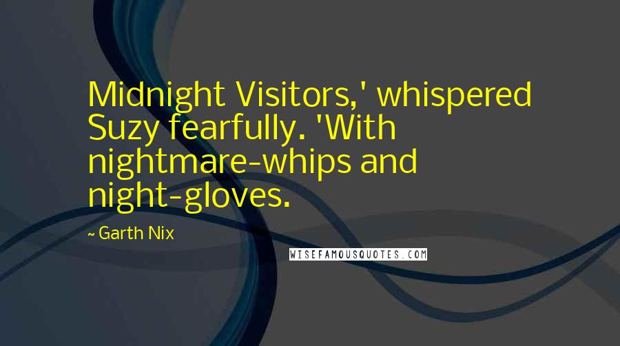 Garth Nix Quotes: Midnight Visitors,' whispered Suzy fearfully. 'With nightmare-whips and night-gloves.