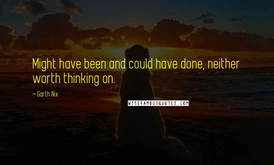 Garth Nix Quotes: Might have been and could have done, neither worth thinking on.