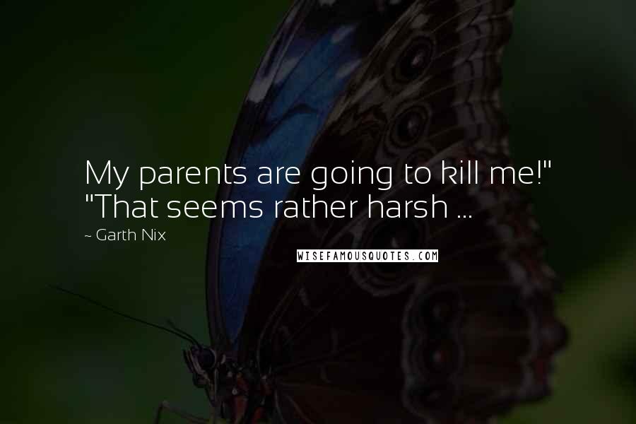 Garth Nix Quotes: My parents are going to kill me!" "That seems rather harsh ...