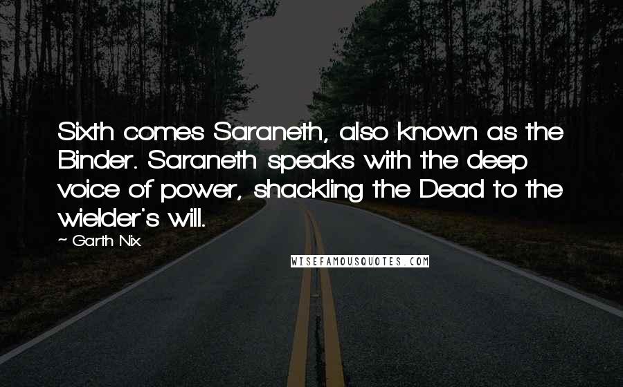 Garth Nix Quotes: Sixth comes Saraneth, also known as the Binder. Saraneth speaks with the deep voice of power, shackling the Dead to the wielder's will.