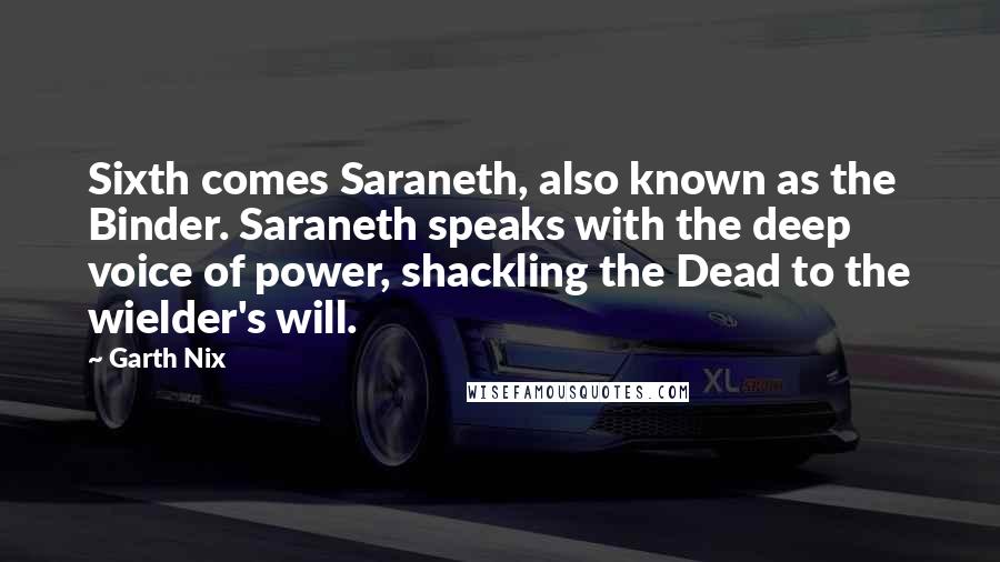 Garth Nix Quotes: Sixth comes Saraneth, also known as the Binder. Saraneth speaks with the deep voice of power, shackling the Dead to the wielder's will.