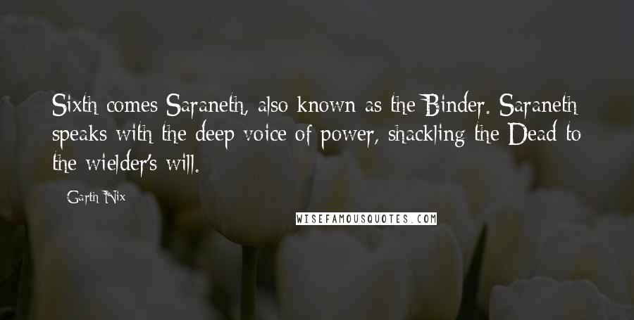 Garth Nix Quotes: Sixth comes Saraneth, also known as the Binder. Saraneth speaks with the deep voice of power, shackling the Dead to the wielder's will.