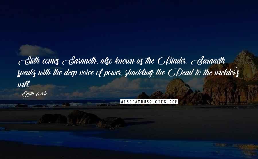 Garth Nix Quotes: Sixth comes Saraneth, also known as the Binder. Saraneth speaks with the deep voice of power, shackling the Dead to the wielder's will.