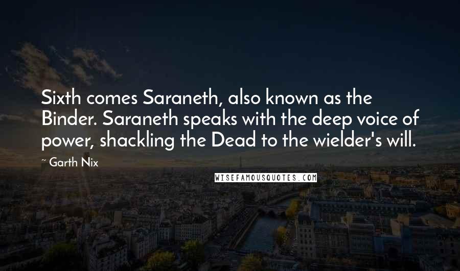 Garth Nix Quotes: Sixth comes Saraneth, also known as the Binder. Saraneth speaks with the deep voice of power, shackling the Dead to the wielder's will.