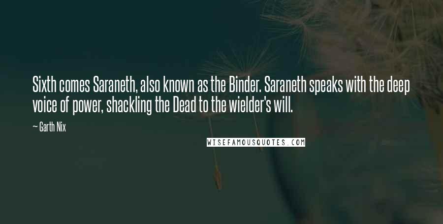 Garth Nix Quotes: Sixth comes Saraneth, also known as the Binder. Saraneth speaks with the deep voice of power, shackling the Dead to the wielder's will.