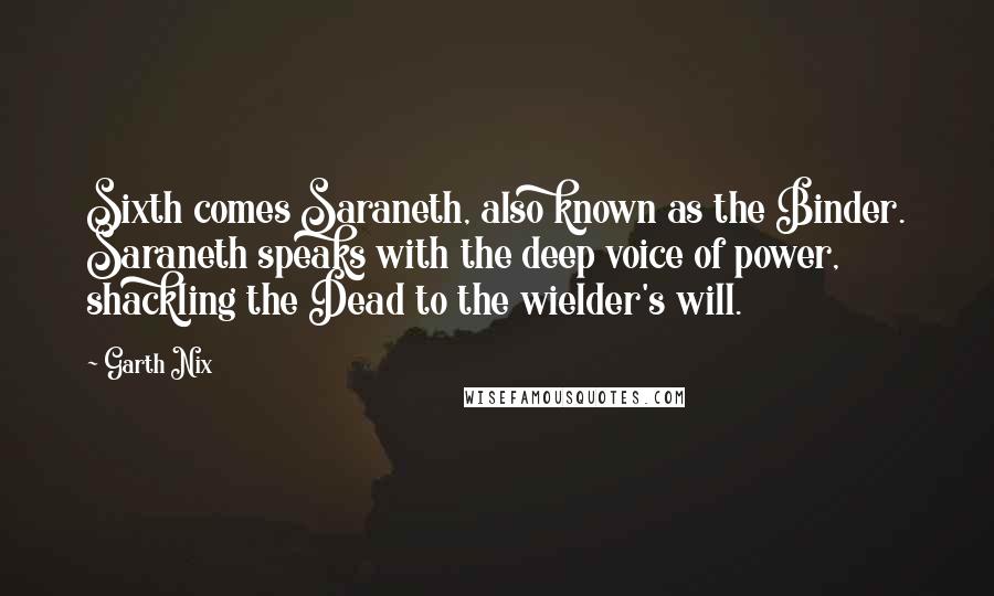 Garth Nix Quotes: Sixth comes Saraneth, also known as the Binder. Saraneth speaks with the deep voice of power, shackling the Dead to the wielder's will.