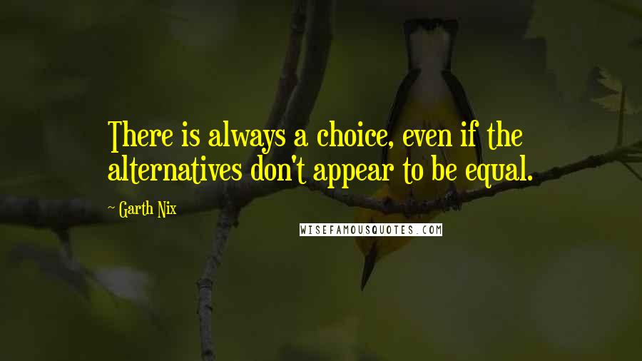 Garth Nix Quotes: There is always a choice, even if the alternatives don't appear to be equal.