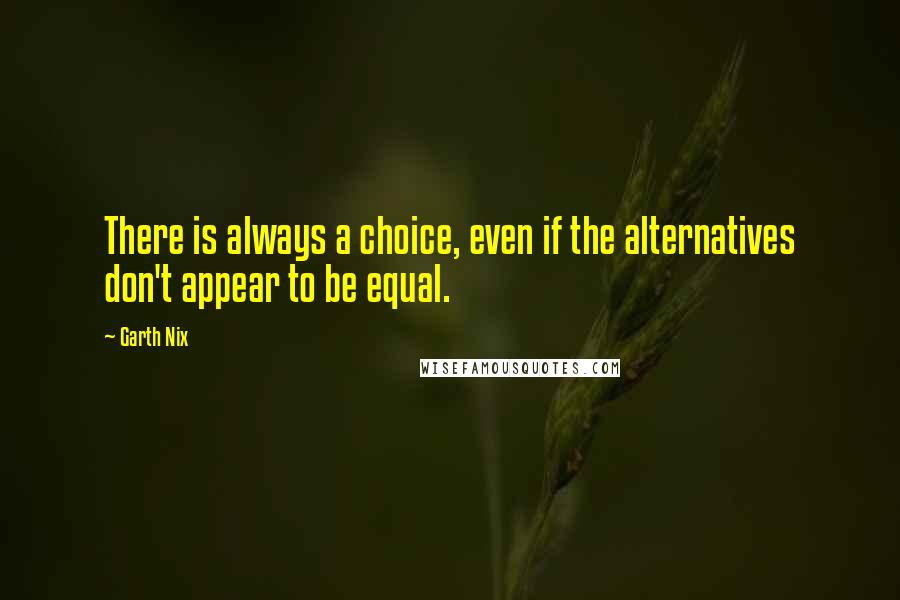 Garth Nix Quotes: There is always a choice, even if the alternatives don't appear to be equal.