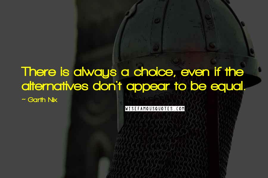 Garth Nix Quotes: There is always a choice, even if the alternatives don't appear to be equal.