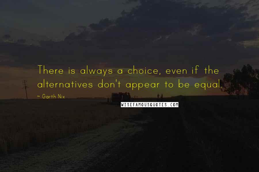 Garth Nix Quotes: There is always a choice, even if the alternatives don't appear to be equal.