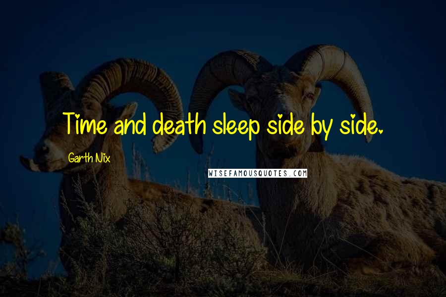 Garth Nix Quotes: Time and death sleep side by side.