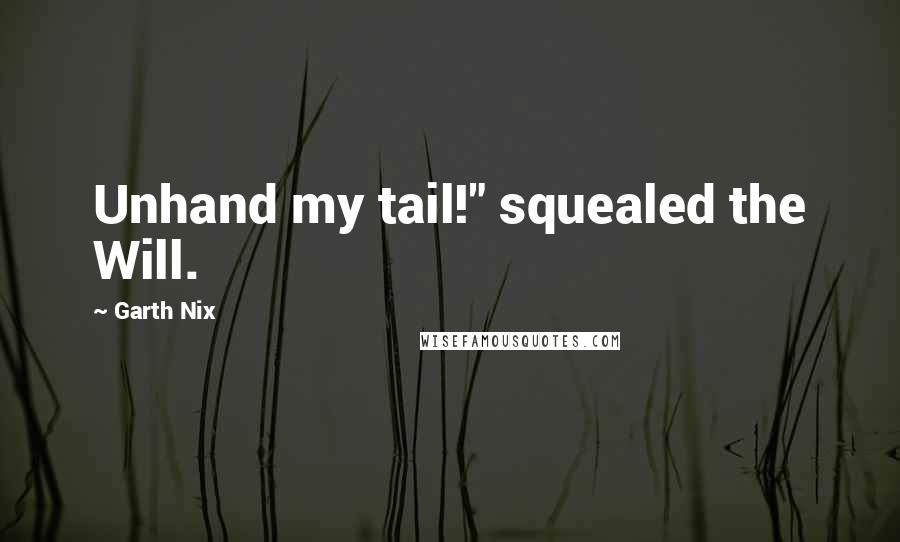 Garth Nix Quotes: Unhand my tail!" squealed the Will.