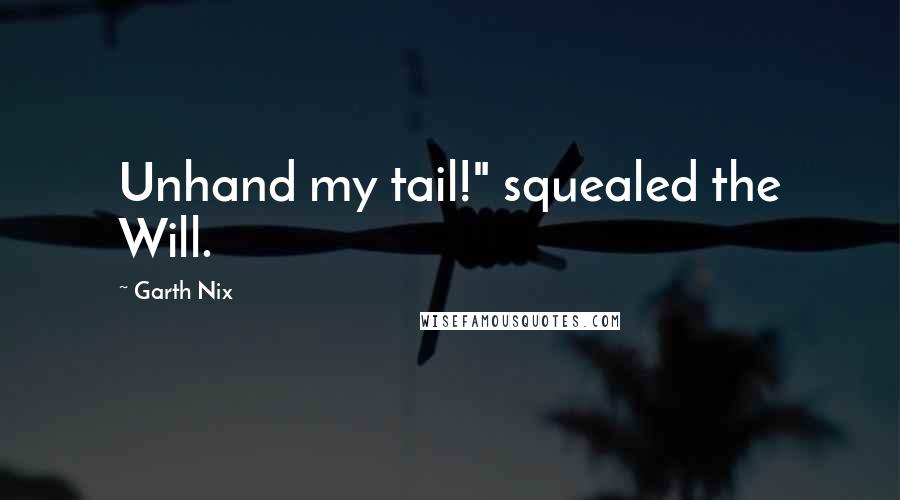 Garth Nix Quotes: Unhand my tail!" squealed the Will.