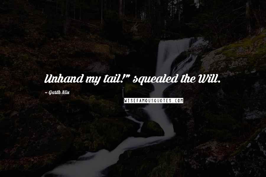 Garth Nix Quotes: Unhand my tail!" squealed the Will.