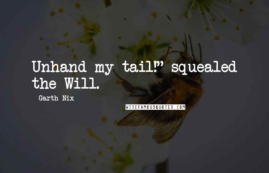 Garth Nix Quotes: Unhand my tail!" squealed the Will.