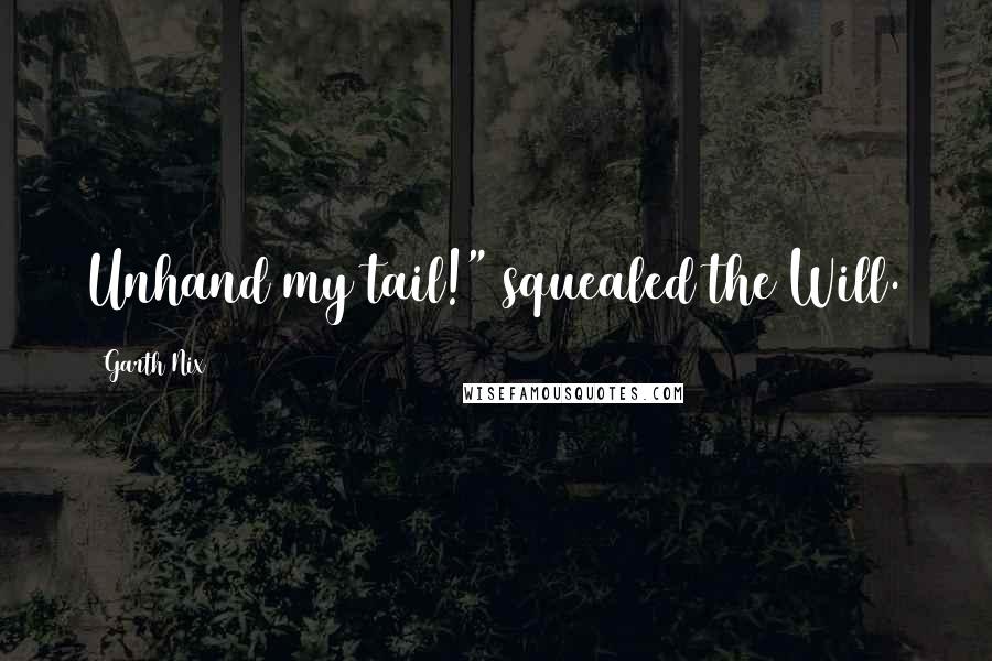 Garth Nix Quotes: Unhand my tail!" squealed the Will.