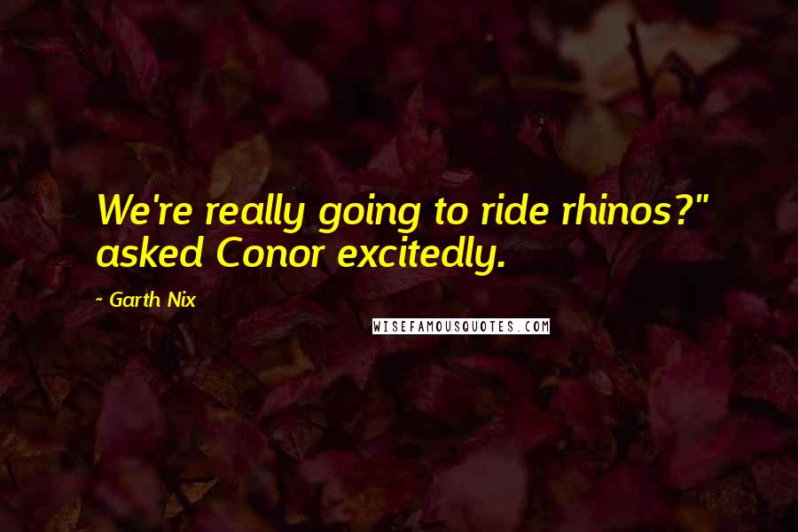 Garth Nix Quotes: We're really going to ride rhinos?" asked Conor excitedly.