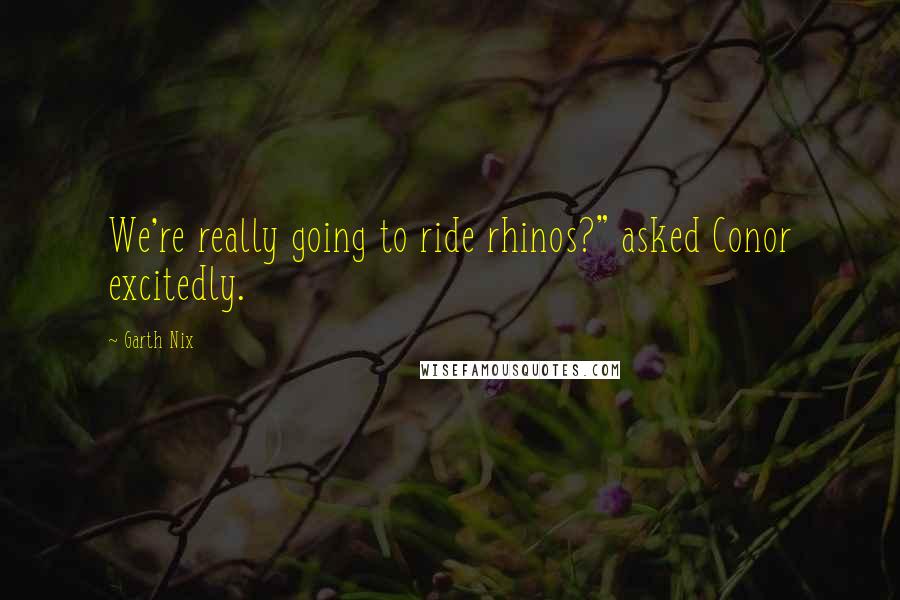 Garth Nix Quotes: We're really going to ride rhinos?" asked Conor excitedly.