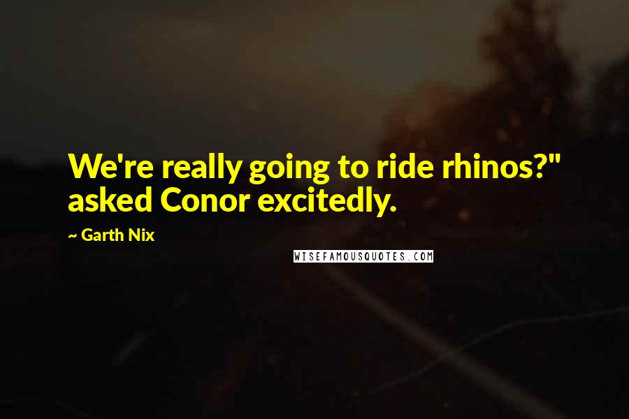 Garth Nix Quotes: We're really going to ride rhinos?" asked Conor excitedly.