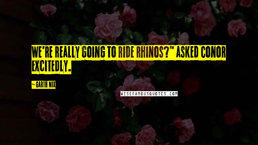 Garth Nix Quotes: We're really going to ride rhinos?" asked Conor excitedly.