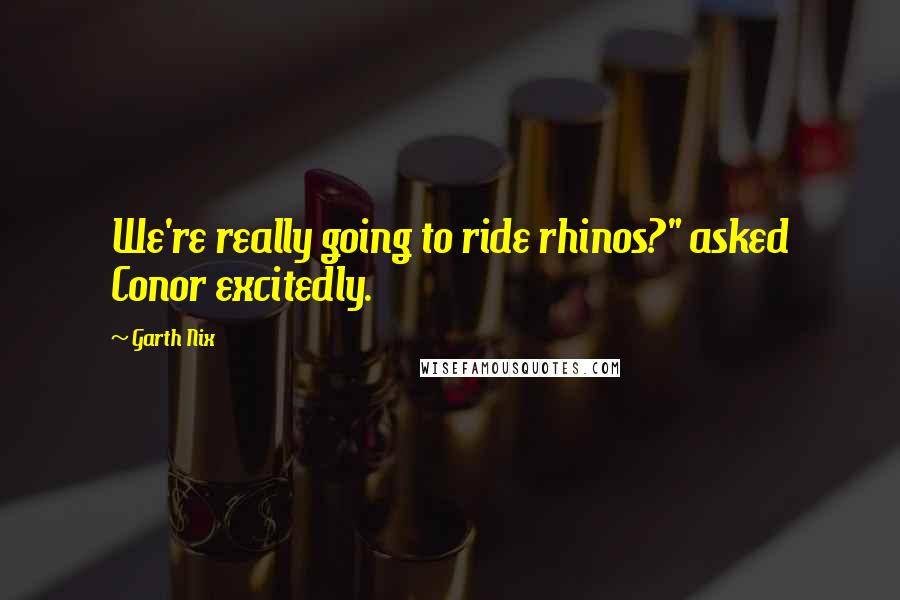 Garth Nix Quotes: We're really going to ride rhinos?" asked Conor excitedly.