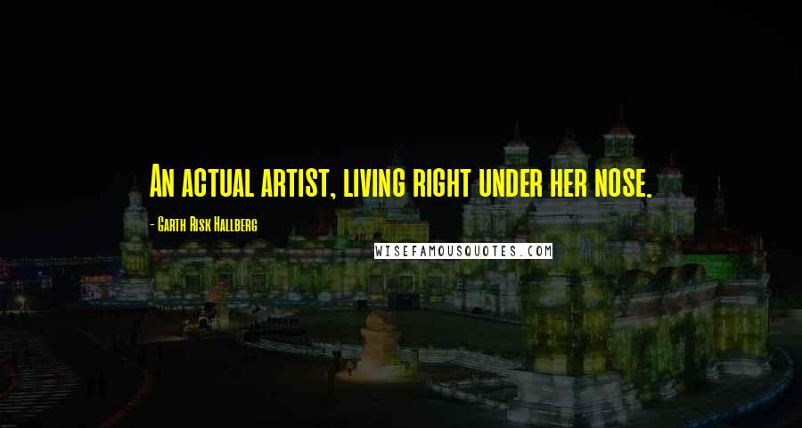 Garth Risk Hallberg Quotes: An actual artist, living right under her nose.