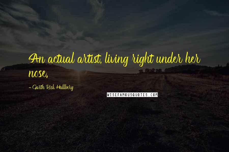 Garth Risk Hallberg Quotes: An actual artist, living right under her nose.