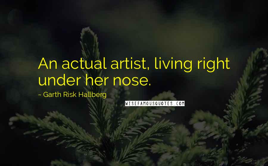 Garth Risk Hallberg Quotes: An actual artist, living right under her nose.