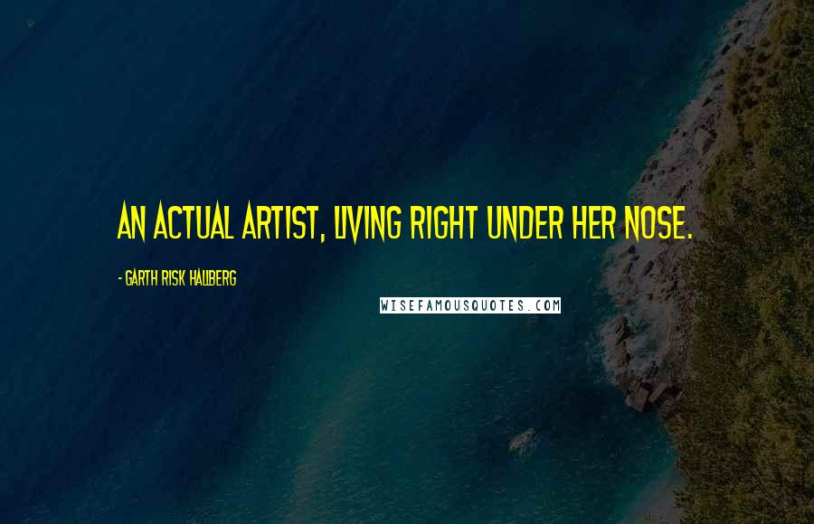 Garth Risk Hallberg Quotes: An actual artist, living right under her nose.