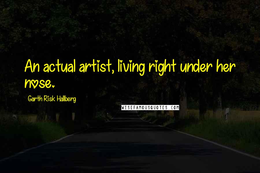 Garth Risk Hallberg Quotes: An actual artist, living right under her nose.