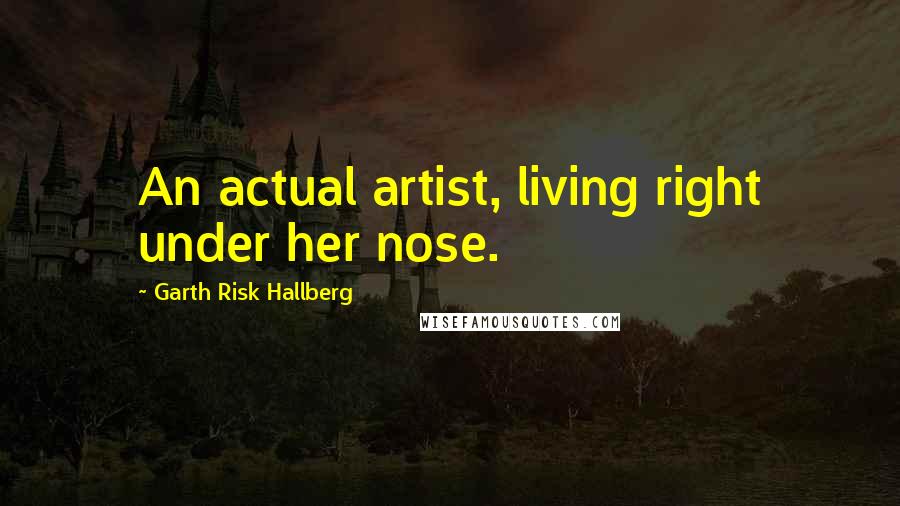 Garth Risk Hallberg Quotes: An actual artist, living right under her nose.