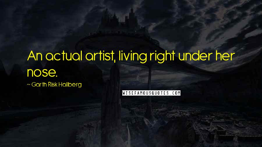 Garth Risk Hallberg Quotes: An actual artist, living right under her nose.