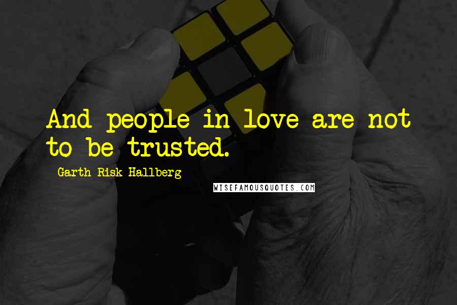 Garth Risk Hallberg Quotes: And people in love are not to be trusted.