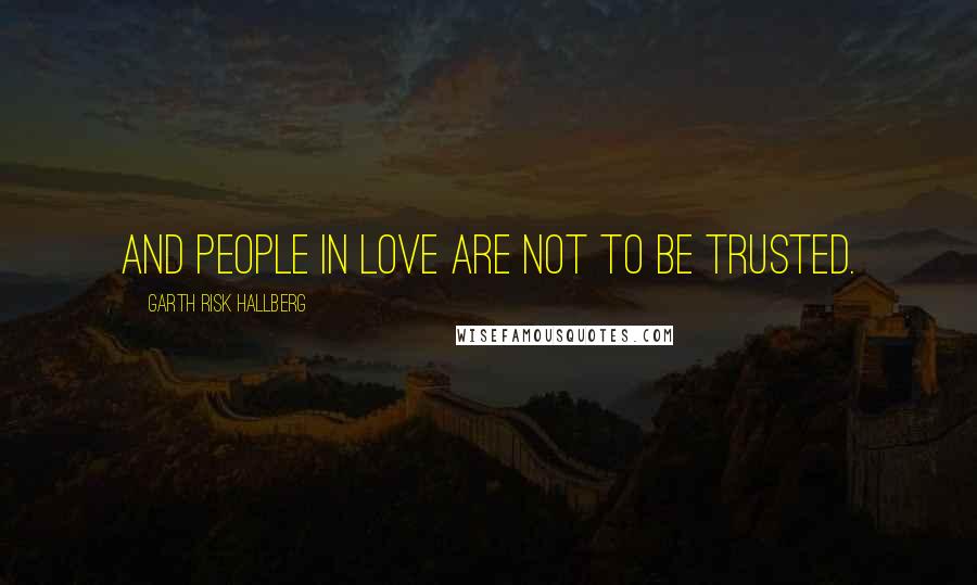 Garth Risk Hallberg Quotes: And people in love are not to be trusted.