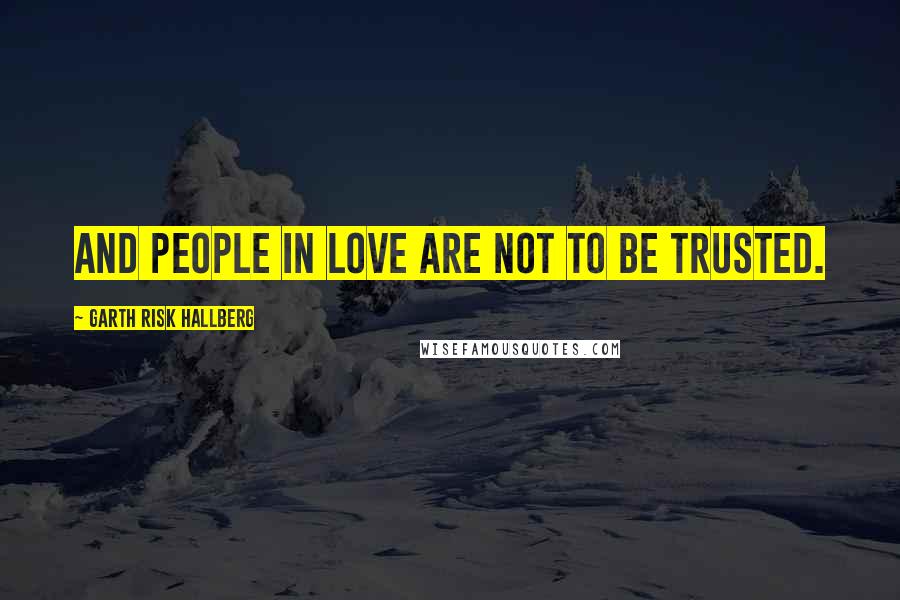 Garth Risk Hallberg Quotes: And people in love are not to be trusted.