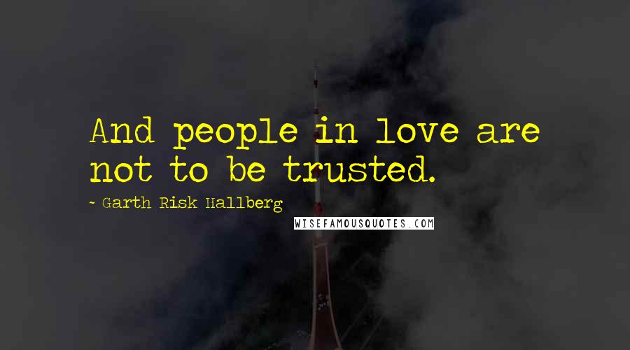 Garth Risk Hallberg Quotes: And people in love are not to be trusted.