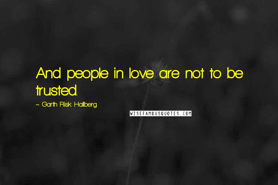 Garth Risk Hallberg Quotes: And people in love are not to be trusted.